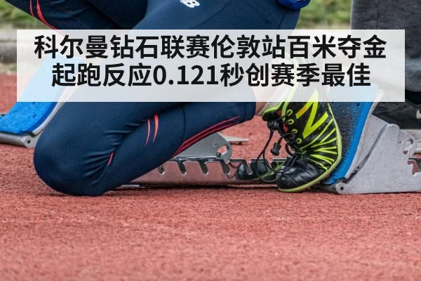 科尔曼钻石联赛伦敦站百米夺金 起跑反应0.121秒创赛季最佳