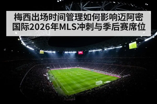 梅西出场时间管理如何影响迈阿密国际2026年MLS冲刺与季后赛席位