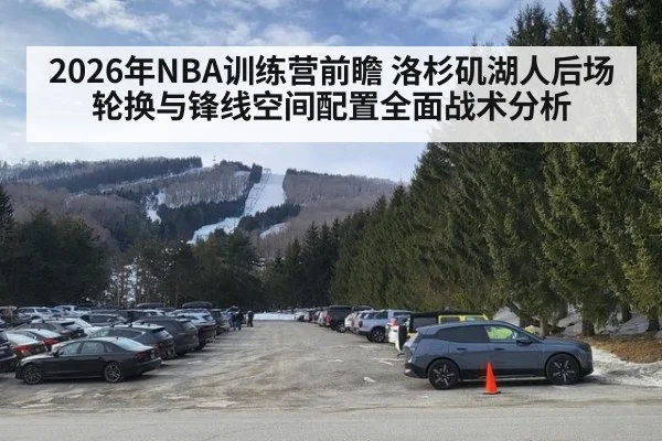 2026年NBA训练营前瞻 洛杉矶湖人后场轮换与锋线空间配置全面战术分析