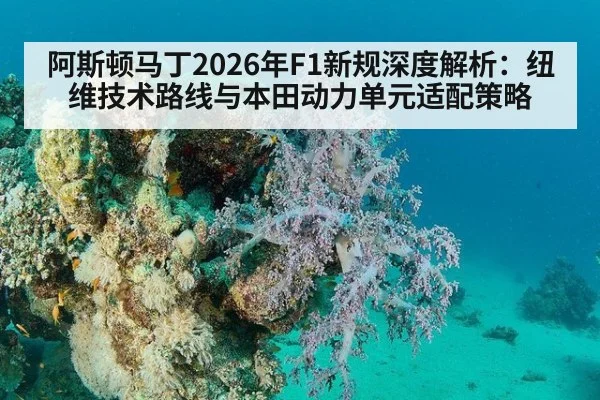 阿斯顿马丁2026年F1新规深度解析：纽维技术路线与本田动力单元适配策略