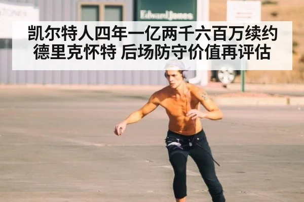 凯尔特人四年一亿两千六百万续约德里克怀特 后场防守价值再评估