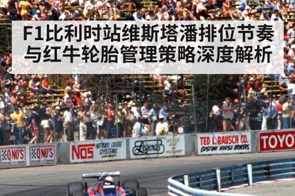 F1比利时站维斯塔潘排位节奏与红牛轮胎管理策略深度解析